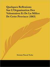 Quelques Reflexions Sur L'Organisation Des Volontaires Et De La Milice De Cette Province (1863)