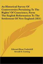 An Historical Survey Of Controversies Pertaining To The Rights' Of Conscience, Form The English Reformation To The Settlement Of New England (1851)