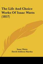 The Life And Choice Works Of Isaac Watts (1857)