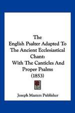 The English Psalter Adapted To The Ancient Ecclesiastical Chant