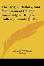 The Origin, History, And Management Of The University Of King's College, Toronto (1844)