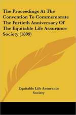 The Proceedings At The Convention To Commemorate The Fortieth Anniversary Of The Equitable Life Assurance Society (1899)