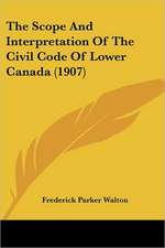 The Scope And Interpretation Of The Civil Code Of Lower Canada (1907)