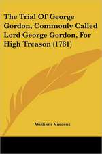 The Trial Of George Gordon, Commonly Called Lord George Gordon, For High Treason (1781)