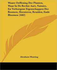 Waare Oeffening Der Planten, Waar In De Rechte Aart, Natuire, En Verborgene Eigenschappen Der Boomen, Heesteren, Kruiden, Ende Bloemen (1682)