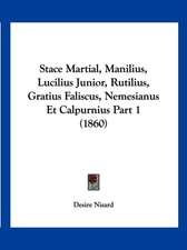 Stace Martial, Manilius, Lucilius Junior, Rutilius, Gratius Faliscus, Nemesianus Et Calpurnius Part 1 (1860)