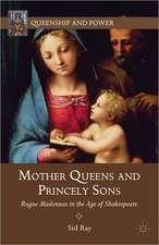 Mother Queens and Princely Sons: Rogue Madonnas in the Age of Shakespeare