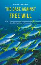 The Case Against Free Will: What a Quiet Revolution in Psychology has Revealed about How Behaviour is Determined