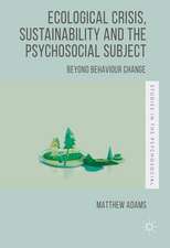 Ecological Crisis, Sustainability and the Psychosocial Subject: Beyond Behaviour Change