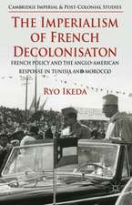 The Imperialism of French Decolonisaton: French Policy and the Anglo-American Response in Tunisia and Morocco