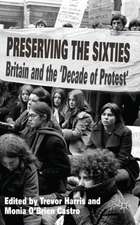 Preserving the Sixties: Britain and the 'Decade of Protest'