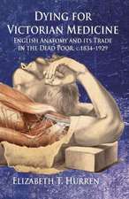 Dying for Victorian Medicine: English Anatomy and its Trade in the Dead Poor, c.1834 - 1929