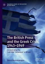 The British Press and the Greek Crisis, 1943–1949: Orchestrating the Cold-War ‘Consensus’ in Britain