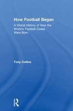 How Football Began: A Global History of How the World's Football Codes Were Born