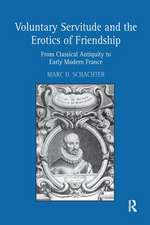 Voluntary Servitude and the Erotics of Friendship: From Classical Antiquity to Early Modern France