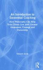 An Introduction to Existential Coaching: How Philosophy Can Help Your Clients Live with Greater Awareness, Courage and Ownership