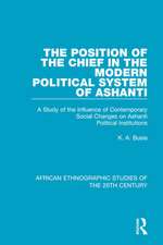 The Position of the Chief in the Modern Political System of Ashanti: A Study of the Influence of Contemporary Social Changes on Ashanti Political Institutions