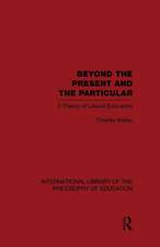 Beyond the Present and the Particular (International Library of the Philosophy of Education Volume 2): A Theory of Liberal Education