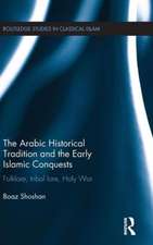 The Arabic Historical Tradition & the Early Islamic Conquests: Folklore, Tribal Lore, Holy War