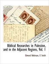 Biblical Researches in Palestine, and in the Adjacent Regions, Vol. 1