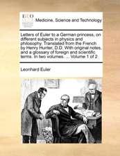 Letters of Euler to a German princess, on different subjects in physics and philosophy. Translated from the French by Henry Hunter, D.D. With original notes, and a glossary of foreign and scientific terms. In two volumes. ... Volume 1 of 2