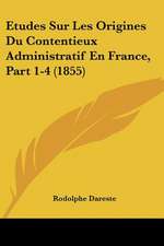 Etudes Sur Les Origines Du Contentieux Administratif En France, Part 1-4 (1855)