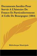 Documents Inedits Pour Servir A L'histoire De France Et Particulierement A Celle De Bourgogne (1864)