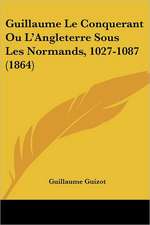 Guillaume Le Conquerant Ou L'Angleterre Sous Les Normands, 1027-1087 (1864)