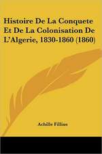 Histoire De La Conquete Et De La Colonisation De L'Algerie, 1830-1860 (1860)