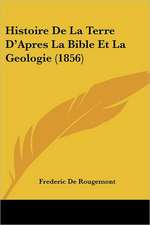 Histoire de La Terre D'Apres La Bible Et La Geologie (1856)