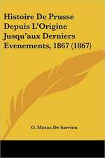 Histoire De Prusse Depuis L'Origine Jusqu'aux Derniers Evenements, 1867 (1867)