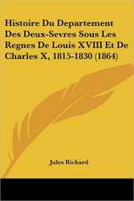 Histoire Du Departement Des Deux-Sevres Sous Les Regnes De Louis XVIII Et De Charles X, 1815-1830 (1864)