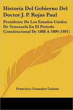 Historia Del Gobierno Del Doctor J. P. Rojas Paul