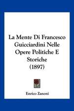 La Mente Di Francesco Guicciardini Nelle Opere Politiche E Storiche (1897)