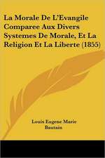 La Morale De L'Evangile Comparee Aux Divers Systemes De Morale, Et La Religion Et La Liberte (1855)