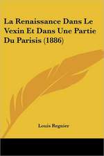 La Renaissance Dans Le Vexin Et Dans Une Partie Du Parisis (1886)