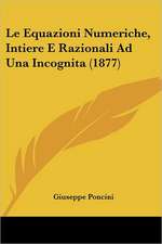 Le Equazioni Numeriche, Intiere E Razionali Ad Una Incognita (1877)