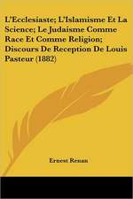 L'Ecclesiaste; L'Islamisme Et La Science; Le Judaisme Comme Race Et Comme Religion; Discours De Reception De Louis Pasteur (1882)