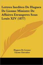 Lettres Inedites De Hugues De Lionne Ministre De Affaires Etrangeres Sous Louis XIV (1877)