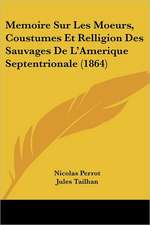 Memoire Sur Les Moeurs, Coustumes Et Relligion Des Sauvages De L'Amerique Septentrionale (1864)