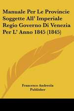 Manuale Per Le Provincie Soggette All' Imperiale Regio Governo Di Venezia Per L' Anno 1845 (1845)