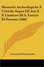 Memorie Archeologiche E Critiche Sopra Gli Atti E Il Cimitero Di S. Eutizio Di Ferento (1886)