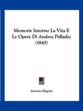 Memorie Intorno La Vita E Le Opere Di Andrea Palladio (1845)