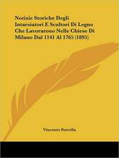 Notizie Storiche Degli Intarsiatori E Scultori Di Legno Che Lavorarono Nelle Chiese Di Milano Dal 1141 Al 1765 (1895)