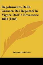 Regolamento Della Camera Dei Deputati In Vigore Dall' 8 Novembre 1888 (1888)