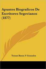 Apuntes Biograficos De Escritores Segovianos (1877)