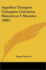 Aquellos Tiempos! Coloquios Literarios Historicos Y Morales (1885)