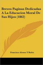 Breves Paginas Dedicadas A La Educacion Moral De Sus Hijos (1862)