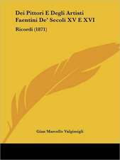 Dei Pittori E Degli Artisti Faentini De' Secoli XV E XVI