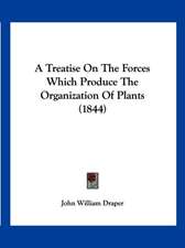 A Treatise On The Forces Which Produce The Organization Of Plants (1844)